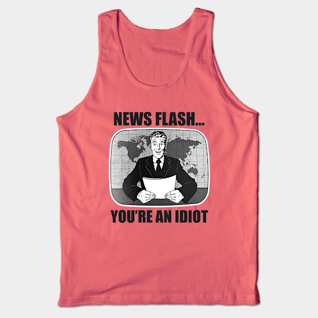 News Flash...You're An Idiot Tank Top by Alema Art